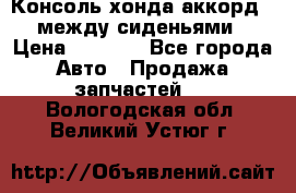 Консоль хонда аккорд 7 между сиденьями › Цена ­ 1 999 - Все города Авто » Продажа запчастей   . Вологодская обл.,Великий Устюг г.